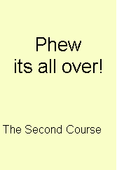 Text Box: Phew 
its all over!



The Second Course 


