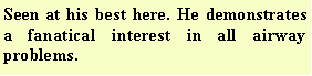 Text Box: Seen at his best here. He demonstrates  a fanatical interest in all airway problems.